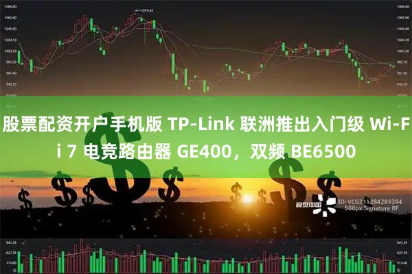 股票配资开户手机版 TP-Link 联洲推出入门级 Wi-Fi 7 电竞路由器 GE400，双频 BE6500
