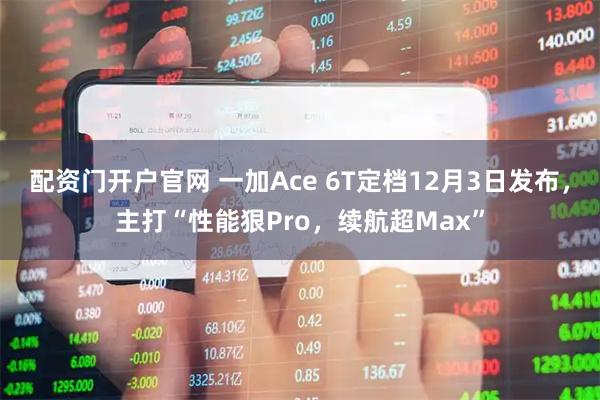 配资门开户官网 一加Ace 6T定档12月3日发布，主打“性能狠Pro，续航超Max”