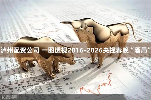泸州配资公司 一图透视2016-2026央视春晚“酒局”