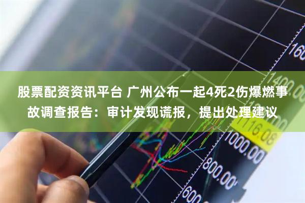 股票配资资讯平台 广州公布一起4死2伤爆燃事故调查报告：审计发现谎报，提出处理建议