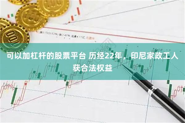 可以加杠杆的股票平台 历经22年，印尼家政工人获合法权益