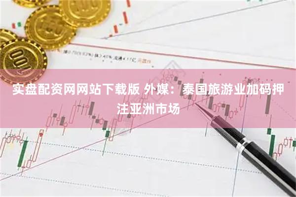 实盘配资网网站下载版 外媒：泰国旅游业加码押注亚洲市场