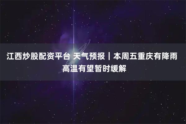 江西炒股配资平台 天气预报|本周五重庆有降雨 高温有望暂时缓解